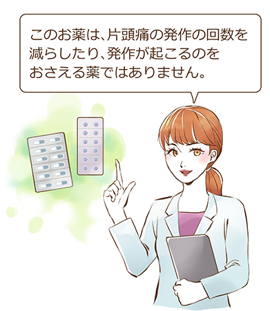 このお薬は、片頭痛の発作の回数を減らしたり、発作が起こるのをおさえる薬ではありません。